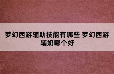 梦幻西游辅助技能有哪些 梦幻西游辅奶哪个好